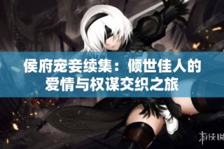 侯府宠妾续集：倾世佳人的爱情与权谋交织之旅