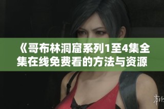 《哥布林洞窟系列1至4集全集在线免费看的方法与资源》