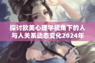 探讨欧美心理学视角下的人与人关系动态变化2024年展望
