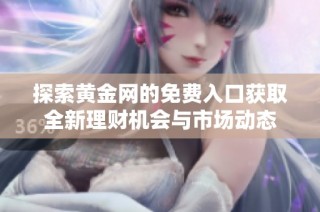 探索黄金网的免费入口获取全新理财机会与市场动态