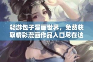 畅游包子漫画世界，免费获取精彩漫画作品入口尽在这里