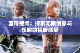蓝莓视频：探索无限创意与乐趣的视听盛宴