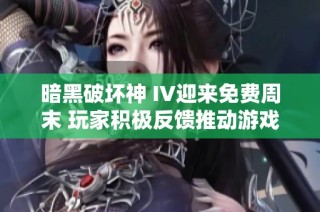 暗黑破坏神 IV迎来免费周末 玩家积极反馈推动游戏体验全面升级