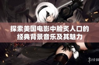 探索美国电影中脍炙人口的经典背景音乐及其魅力