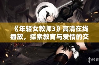 《年轻女教师3》高清在线播放，探索教育与爱情的交织故事