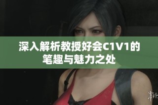 深入解析教授好会C1V1的笔趣与魅力之处
