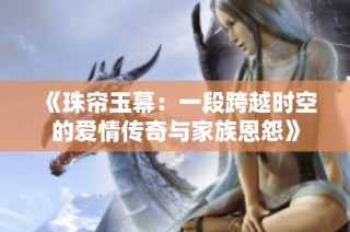 《珠帘玉幕：一段跨越时空的爱情传奇与家族恩怨》
