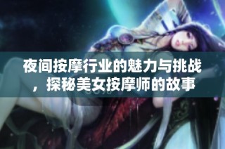 夜间按摩行业的魅力与挑战，探秘美女按摩师的故事