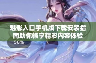 魅影入口手机版下载安装指南助你畅享精彩内容体验