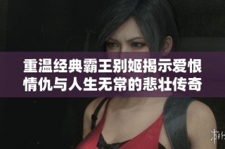 重温经典霸王别姬揭示爱恨情仇与人生无常的悲壮传奇