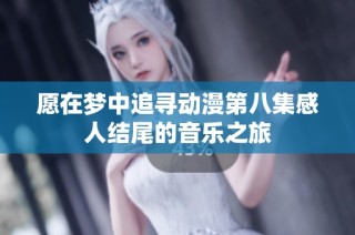 愿在梦中追寻动漫第八集感人结尾的音乐之旅