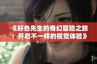 《好色先生的奇幻冒险之旅：开启不一样的视觉体验》