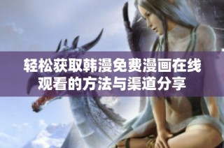 轻松获取韩漫免费漫画在线观看的方法与渠道分享