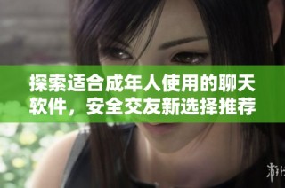 探索适合成年人使用的聊天软件，安全交友新选择推荐