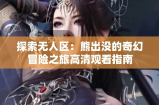 探索无人区：熊出没的奇幻冒险之旅高清观看指南