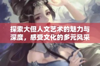 探索大但人文艺术的魅力与深度，感受文化的多元风采