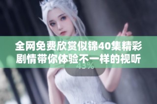 全网免费欣赏似锦40集精彩剧情带你体验不一样的视听盛宴