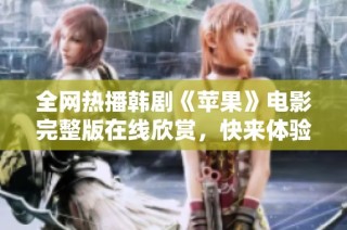 全网热播韩剧《苹果》电影完整版在线欣赏，快来体验精彩剧情吧！