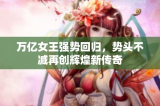 万亿女王强势回归，势头不减再创辉煌新传奇