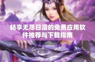 畅享无尽日漫的免费应用软件推荐与下载指南