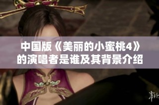 中国版《美丽的小蜜桃4》的演唱者是谁及其背景介绍