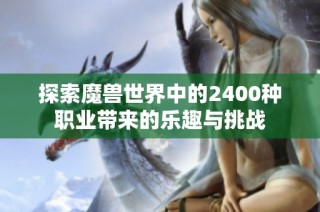 探索魔兽世界中的2400种职业带来的乐趣与挑战