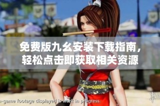 免费版九幺安装下载指南，轻松点击即获取相关资源