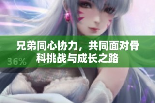兄弟同心协力，共同面对骨科挑战与成长之路