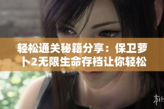 轻松通关秘籍分享：保卫萝卜2无限生命存档让你轻松完成所有任务