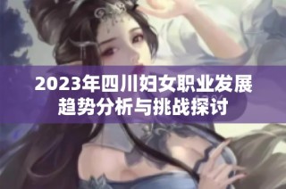 2023年四川妇女职业发展趋势分析与挑战探讨