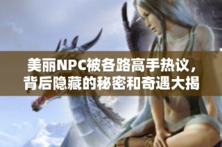 美丽NPC被各路高手热议，背后隐藏的秘密和奇遇大揭秘