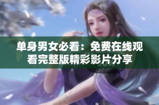 单身男女必看：免费在线观看完整版精彩影片分享