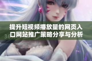 提升短视频播放量的网页入口网站推广策略分享与分析