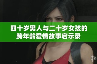 四十岁男人与二十岁女孩的跨年龄爱情故事启示录