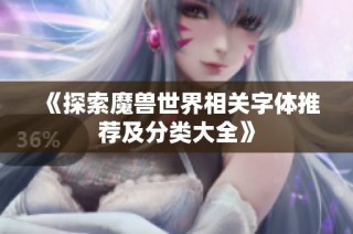 《探索魔兽世界相关字体推荐及分类大全》