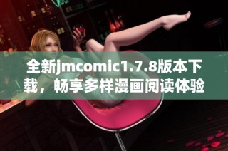 全新jmcomic1.7.8版本下载，畅享多样漫画阅读体验与精彩内容尽在掌握中