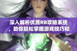 深入解析优质RB攻略系统，助你轻松掌握游戏技巧和秘诀