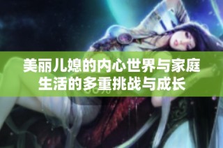 美丽儿媳的内心世界与家庭生活的多重挑战与成长