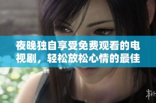 夜晚独自享受免费观看的电视剧，轻松放松心情的最佳选择