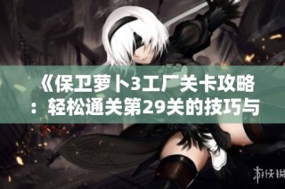 《保卫萝卜3工厂关卡攻略：轻松通关第29关的技巧与策略》