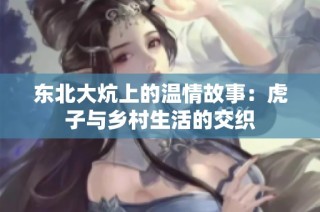 东北大炕上的温情故事：虎子与乡村生活的交织