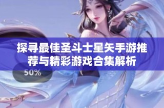 探寻最佳圣斗士星矢手游推荐与精彩游戏合集解析