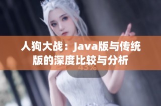 人狗大战：Java版与传统版的深度比较与分析