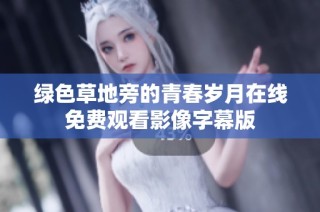 绿色草地旁的青春岁月在线免费观看影像字幕版