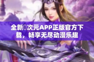 全新囧次元APP正版官方下载，畅享无尽动漫乐趣