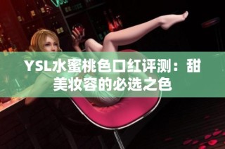YSL水蜜桃色口红评测：甜美妆容的必选之色
