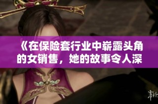 《在保险套行业中崭露头角的女销售，她的故事令人深思与启发》