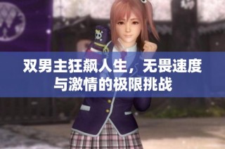 双男主狂飙人生，无畏速度与激情的极限挑战