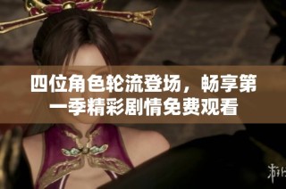四位角色轮流登场，畅享第一季精彩剧情免费观看