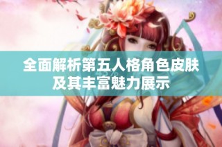 全面解析第五人格角色皮肤及其丰富魅力展示